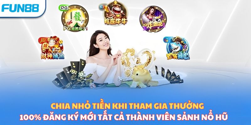 Chia nhỏ tiền khi tham gia thưởng 100% đăng ký mới tất cả thành viên sảnh nổ hũ