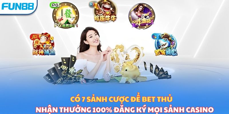 Có 7 sảnh cược để bet thủ nhận thưởng 100% đăng ký mọi sảnh casino