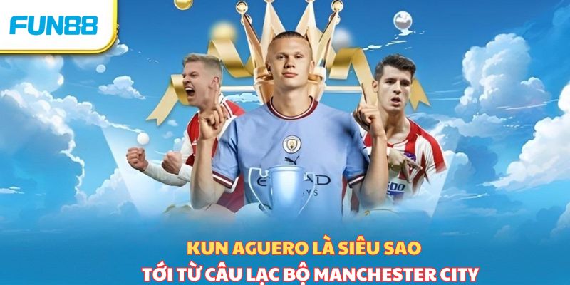 Kun Aguero là siêu sao hàng đầu tới từ Man City