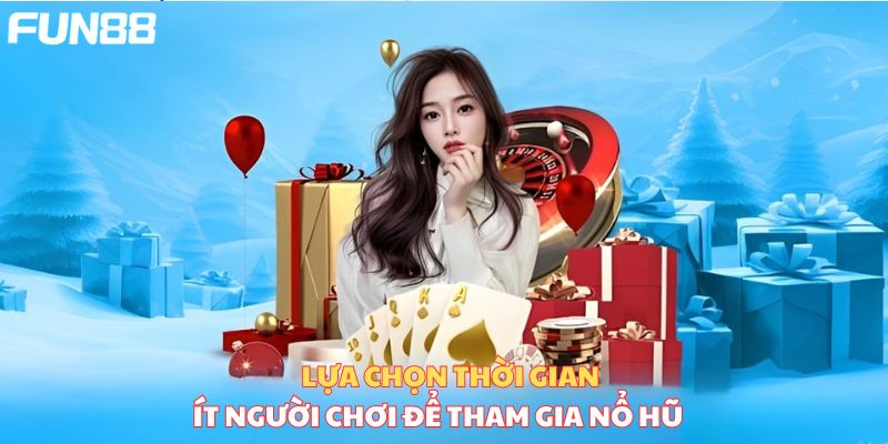 Lựa chọn thời gian ít người chơi để tham gia nổ hũ