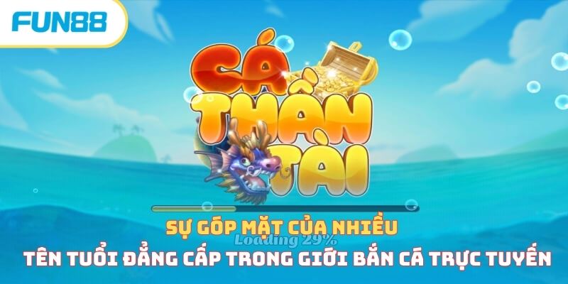 Sự góp mặt của nhiều tên tuổi đẳng cấp trong giới bắn cá trực tuyến