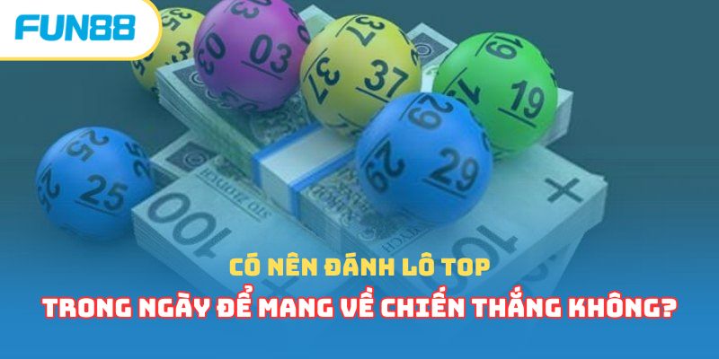 Có nên đánh lô top trong ngày để mang về chiến thắng không?