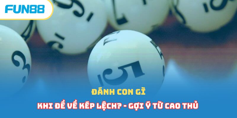 Đánh con gì khi đề về kép lệch? - Gợi ý từ cao thủ