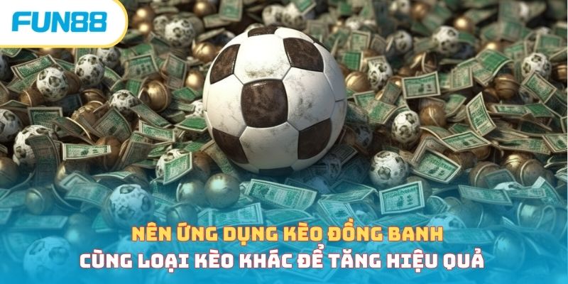 Nên ứng dụng kèo đồng banh cùng loại kèo khác để tăng hiệu quả