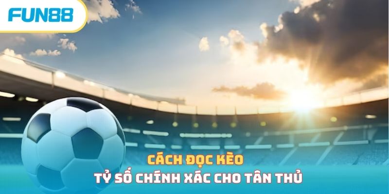 Cách đọc kèo tỷ số chính xác cho tân thủ