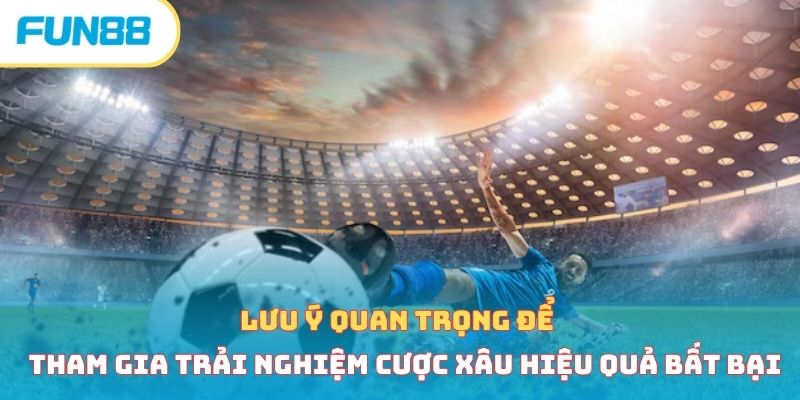 Lưu ý quan trọng để tham gia trải nghiệm cược xâu hiệu quả bất bại