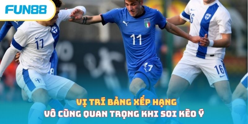 Vị trí bảng xếp hạng vô cùng quan trọng khi soi kèo Ý