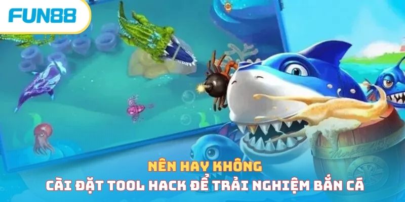 Nên hay không cài đặt tool hack để trải nghiệm bắn cá