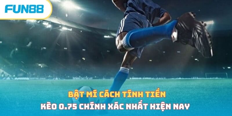 Bật mí cách tính tiền kèo 0.75 chính xác nhất hiện nay