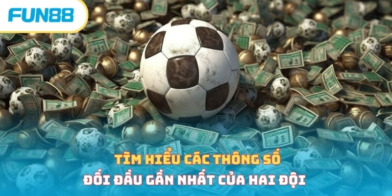 Tìm hiểu các thông số đối đầu gần nhất của hai đội