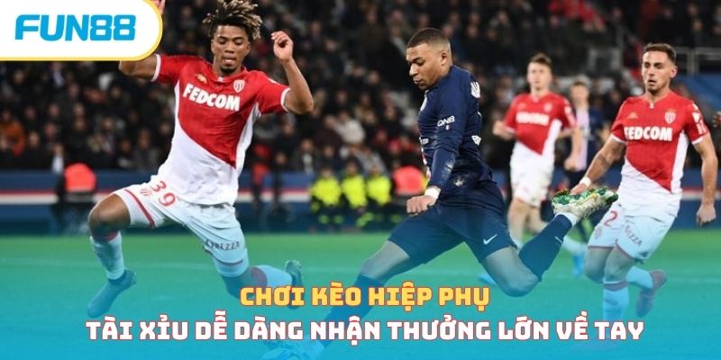 Chơi kèo hiệp phụ tài xỉu dễ dàng nhận thưởng lớn về tay