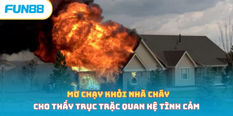 Mơ chạy khỏi nhà cháy cho thấy trục trặc quan hệ tình cảm