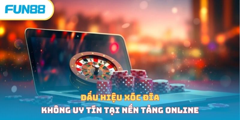 Dấu hiệu xóc đĩa không uy tín tại nền tảng online